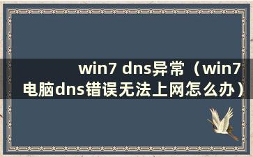 win7 dns异常（win7电脑dns错误无法上网怎么办）